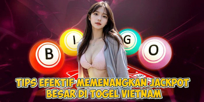 Tips Efektif Memenangkan Jackpot Besar Di Togel Vietnam