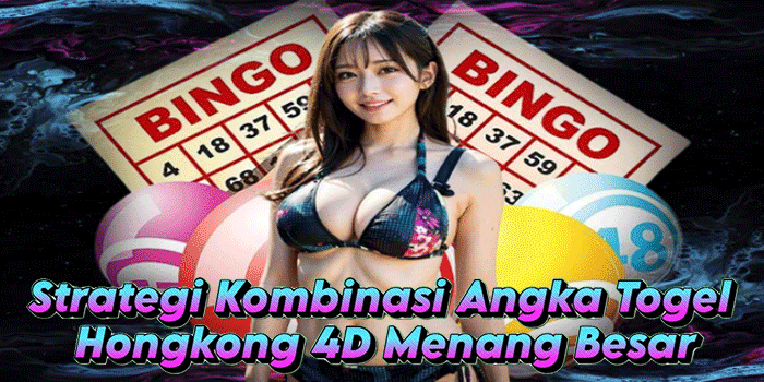 Strategi Kombinasi Angka Togel Hongkong 4D Menang Besar