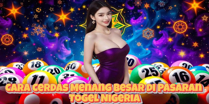 Cara Cerdas Menang Besar di Pasaran Togel Nigeria